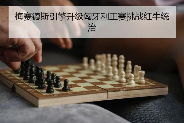梅赛德斯引擎升级匈牙利正赛挑战红牛统治